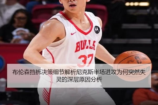 布伦森挡拆决策细节解析尼克斯半场进攻为何突然失灵的深层原因分析