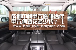 成都中科甲亢医院治疗甲亢病要花多少钱?【开元娱乐】(图2) 开元娱乐